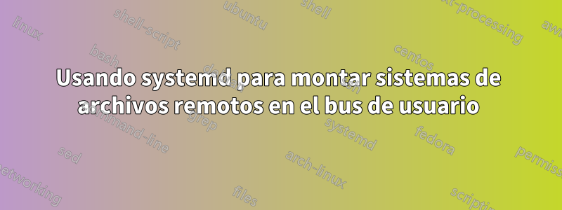 Usando systemd para montar sistemas de archivos remotos en el bus de usuario