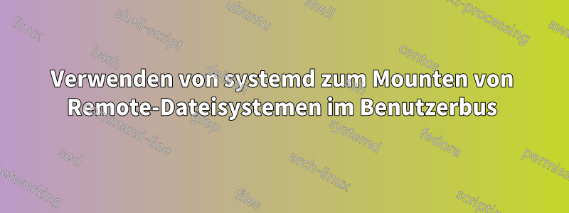 Verwenden von systemd zum Mounten von Remote-Dateisystemen im Benutzerbus