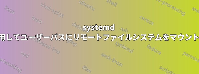 systemd を使用してユーザーバスにリモートファイルシステムをマウントする