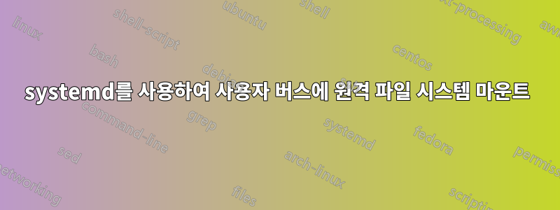 systemd를 사용하여 사용자 버스에 원격 파일 시스템 마운트