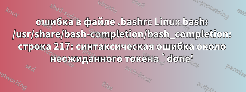 ошибка в файле .bashrc Linux bash: /usr/share/bash-completion/bash_completion: строка 217: синтаксическая ошибка около неожиданного токена `done'