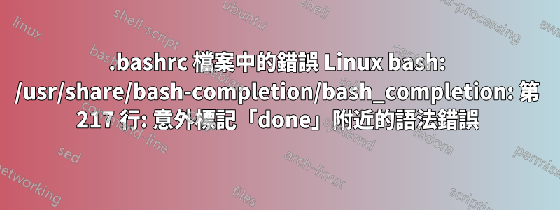 .bashrc 檔案中的錯誤 Linux bash: /usr/share/bash-completion/bash_completion: 第 217 行: 意外標記「done」附近的語法錯誤