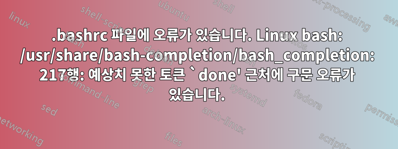 .bashrc 파일에 오류가 있습니다. Linux bash: /usr/share/bash-completion/bash_completion: 217행: 예상치 못한 토큰 `done' 근처에 구문 오류가 있습니다.