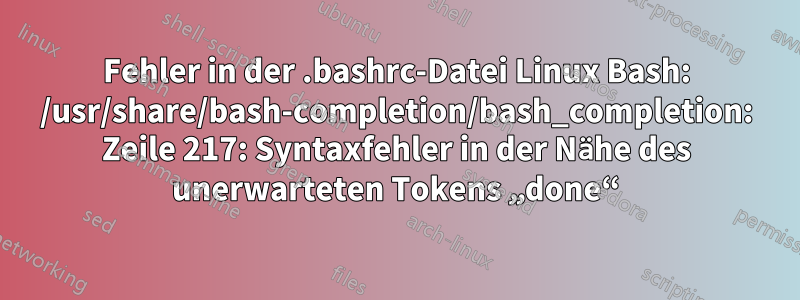 Fehler in der .bashrc-Datei Linux Bash: /usr/share/bash-completion/bash_completion: Zeile 217: Syntaxfehler in der Nähe des unerwarteten Tokens „done“