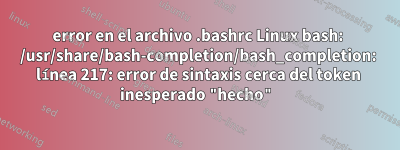 error en el archivo .bashrc Linux bash: /usr/share/bash-completion/bash_completion: línea 217: error de sintaxis cerca del token inesperado "hecho"