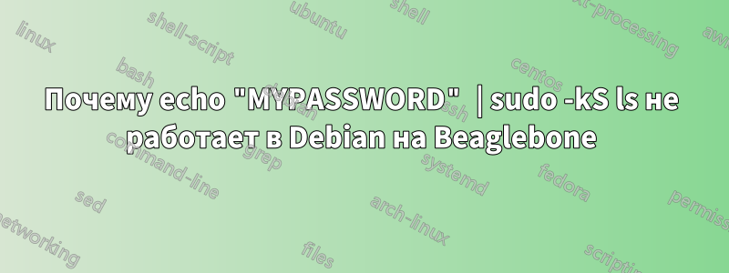 Почему echo "MYPASSWORD" | sudo -kS ls не работает в Debian на Beaglebone