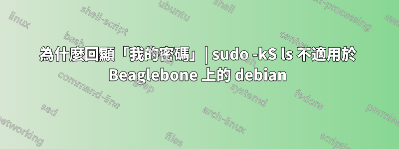 為什麼回顯「我的密碼」| sudo -kS ls 不適用於 Beaglebone 上的 debian