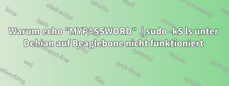 Warum echo "MYPASSWORD" | sudo -kS ls unter Debian auf Beaglebone nicht funktioniert