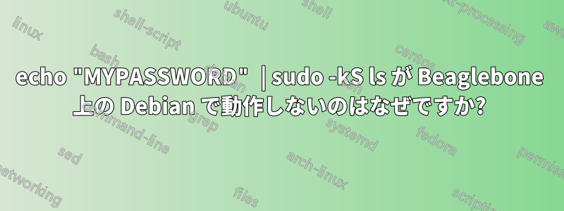 echo "MYPASSWORD" | sudo -kS ls が Beaglebone 上の Debian で動作しないのはなぜですか?