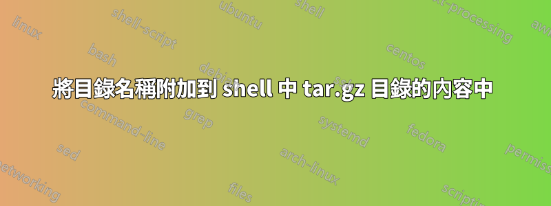 將目錄名稱附加到 shell 中 tar.gz 目錄的內容中