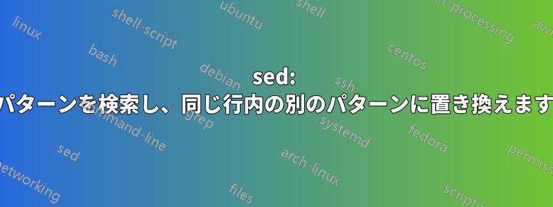 sed: パターンを検索し、同じ行内の別のパターンに置き換えます