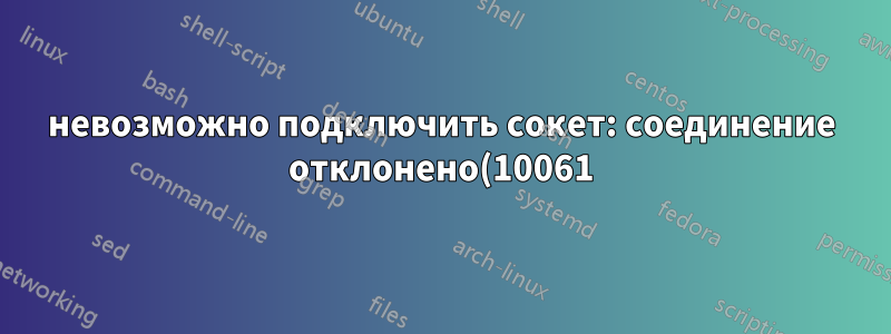 невозможно подключить сокет: соединение отклонено(10061)