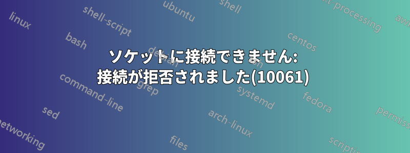 ソケットに接続できません: 接続が拒否されました(10061)