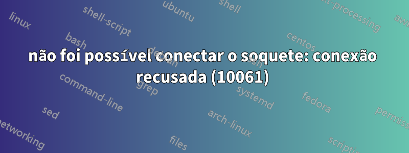 não foi possível conectar o soquete: conexão recusada (10061)