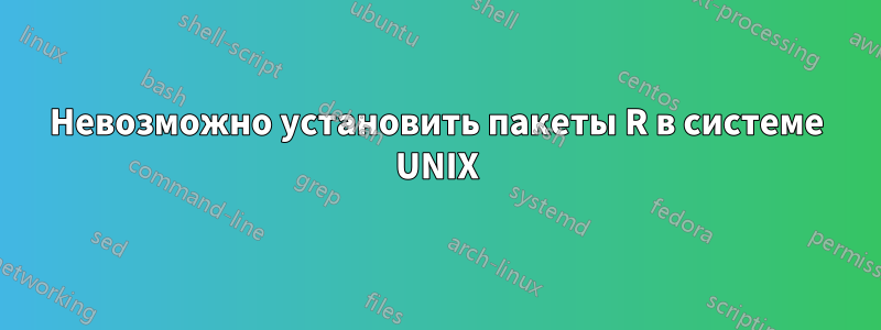 Невозможно установить пакеты R в системе UNIX