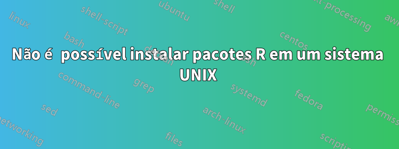 Não é possível instalar pacotes R em um sistema UNIX