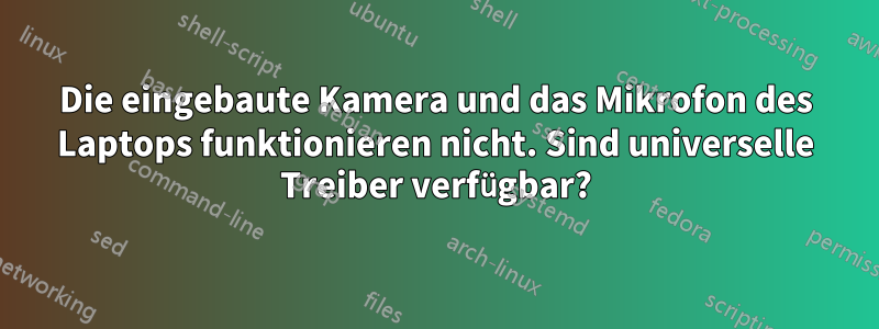 Die eingebaute Kamera und das Mikrofon des Laptops funktionieren nicht. Sind universelle Treiber verfügbar?