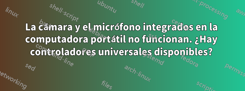 La cámara y el micrófono integrados en la computadora portátil no funcionan. ¿Hay controladores universales disponibles?