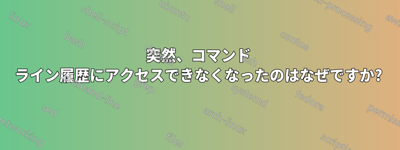 突然、コマンド ライン履歴にアクセスできなくなったのはなぜですか?