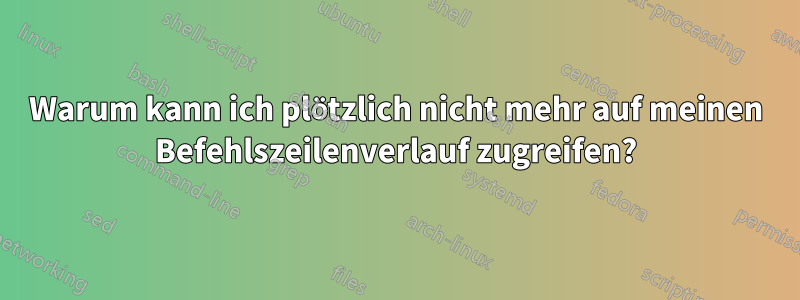 Warum kann ich plötzlich nicht mehr auf meinen Befehlszeilenverlauf zugreifen?