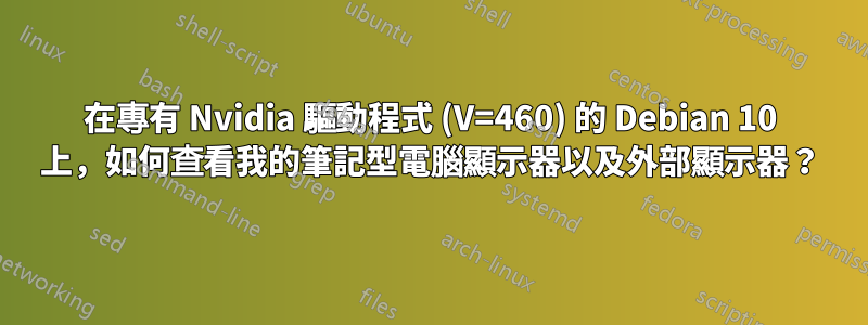 在專有 Nvidia 驅動程式 (V=460) 的 Debian 10 上，如何查看我的筆記型電腦顯示器以及外部顯示器？