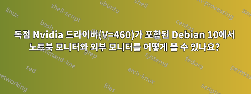 독점 Nvidia 드라이버(V=460)가 포함된 Debian 10에서 노트북 모니터와 외부 모니터를 어떻게 볼 수 있나요?