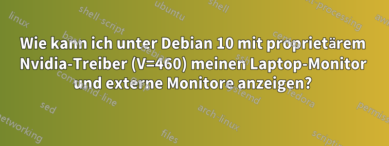 Wie kann ich unter Debian 10 mit proprietärem Nvidia-Treiber (V=460) meinen Laptop-Monitor und externe Monitore anzeigen?