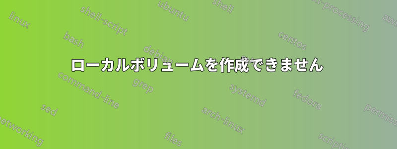 ローカルボリュームを作成できません