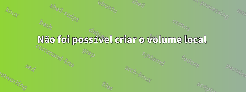 Não foi possível criar o volume local