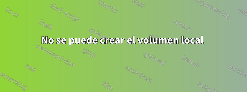 No se puede crear el volumen local