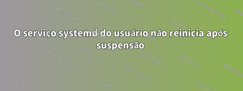 O serviço systemd do usuário não reinicia após suspensão