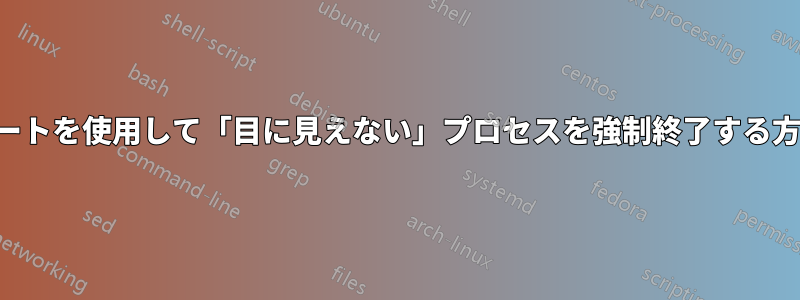 ポートを使用して「目に見えない」プロセスを強制終了する方法