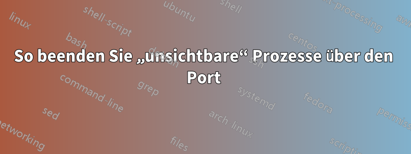 So beenden Sie „unsichtbare“ Prozesse über den Port