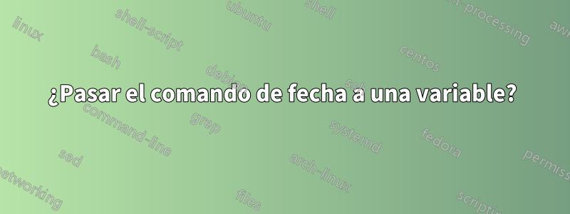 ¿Pasar el comando de fecha a una variable?