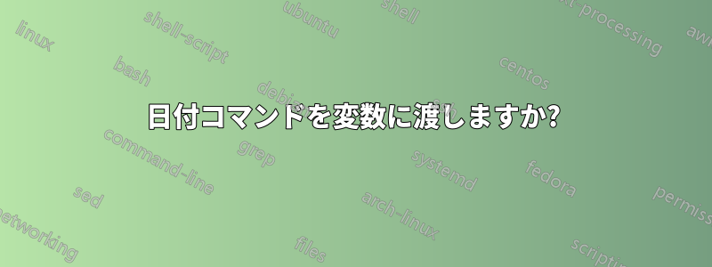 日付コマンドを変数に渡しますか?