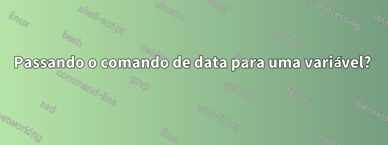 Passando o comando de data para uma variável?