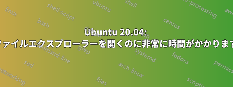 Ubuntu 20.04: ファイルエクスプローラーを開くのに非常に時間がかかります