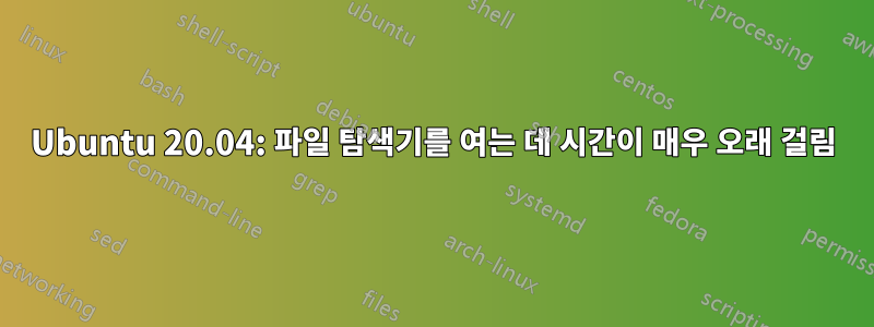 Ubuntu 20.04: 파일 탐색기를 여는 데 시간이 매우 오래 걸림