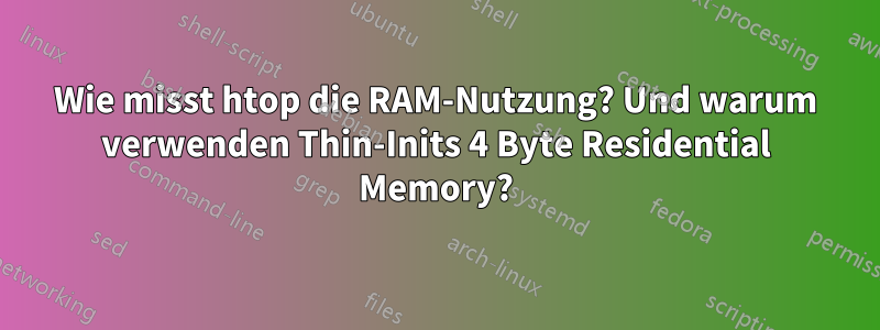 Wie misst htop die RAM-Nutzung? Und warum verwenden Thin-Inits 4 Byte Residential Memory?