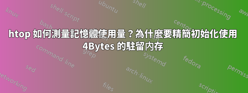 htop 如何測量記憶體使用量？為什麼要精簡初始化使用 4Bytes 的駐留內存