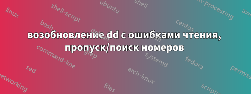 возобновление dd с ошибками чтения, пропуск/поиск номеров