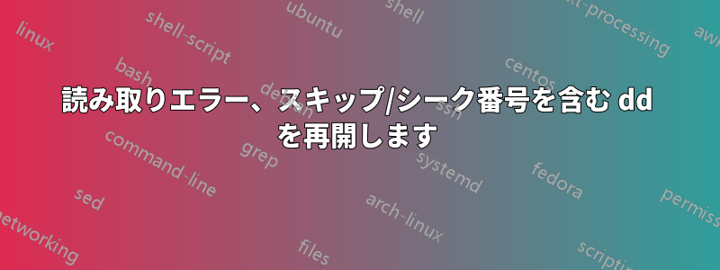 読み取りエラー、スキップ/シーク番号を含む dd を再開します