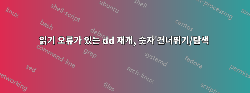 읽기 오류가 있는 dd 재개, 숫자 건너뛰기/탐색