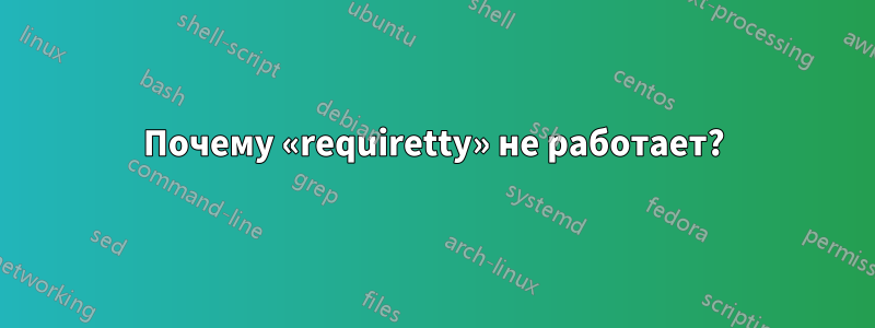 Почему «requiretty» не работает?