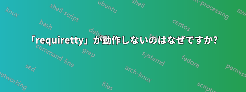 「requiretty」が動作しないのはなぜですか?