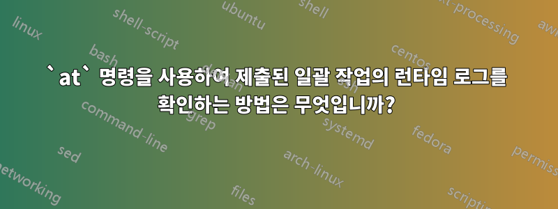 `at` 명령을 사용하여 제출된 일괄 작업의 런타임 로그를 확인하는 방법은 무엇입니까?