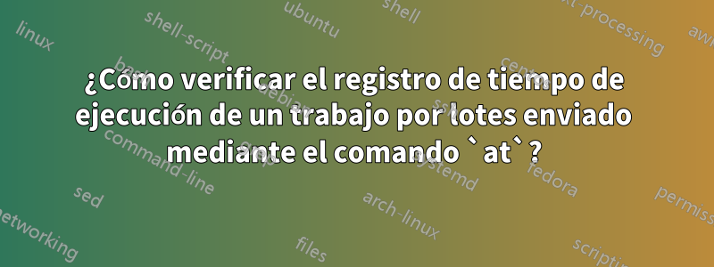 ¿Cómo verificar el registro de tiempo de ejecución de un trabajo por lotes enviado mediante el comando `at`?