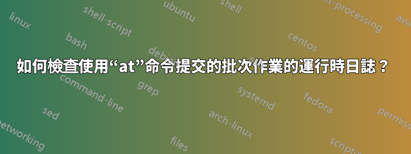 如何檢查使用“at”命令提交的批次作業的運行時日誌？