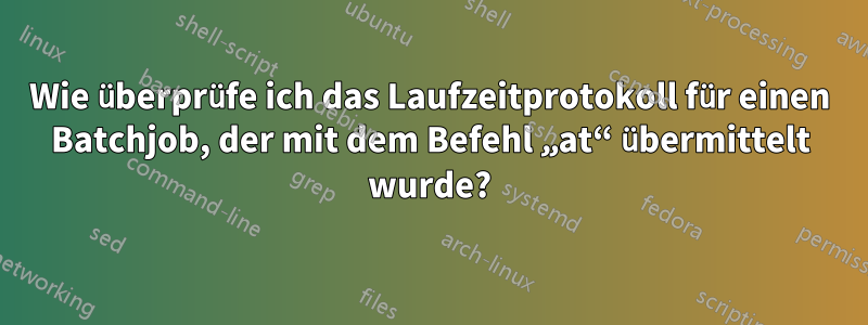 Wie überprüfe ich das Laufzeitprotokoll für einen Batchjob, der mit dem Befehl „at“ übermittelt wurde?