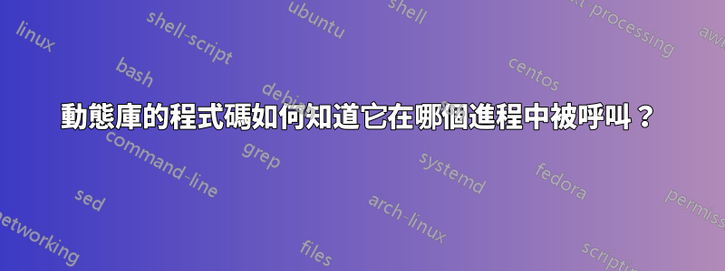 動態庫的程式碼如何知道它在哪個進程中被呼叫？